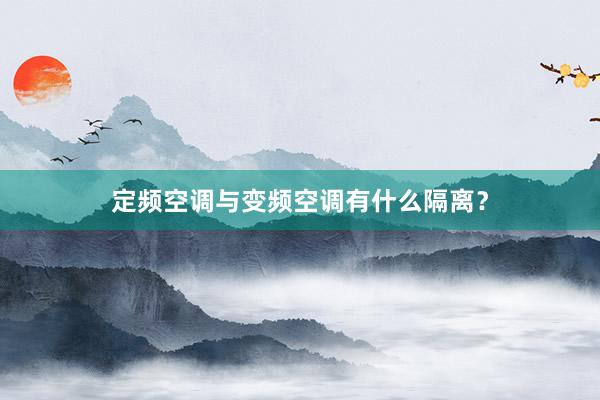 定频空调与变频空调有什么隔离？