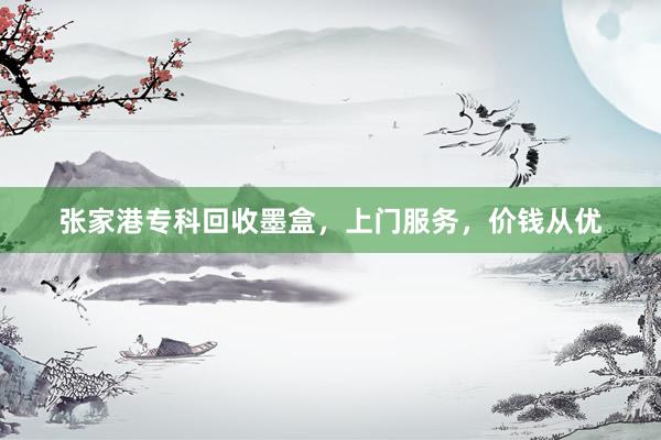 张家港专科回收墨盒，上门服务，价钱从优