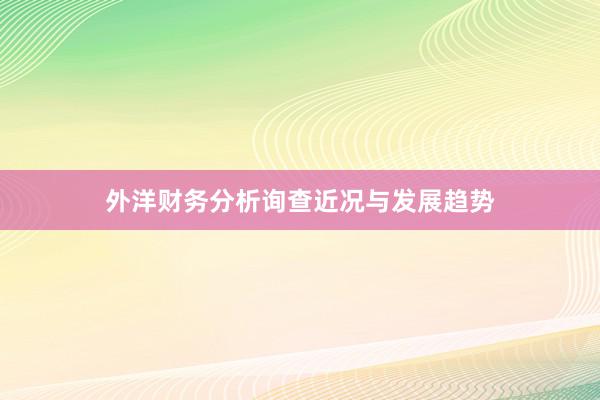 外洋财务分析询查近况与发展趋势