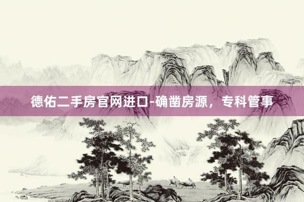 德佑二手房官网进口-确凿房源，专科管事
