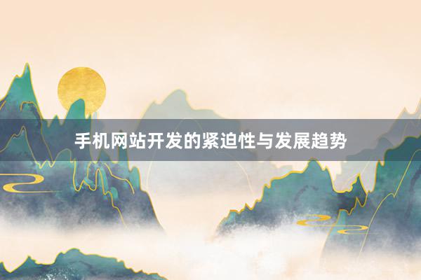 手机网站开发的紧迫性与发展趋势
