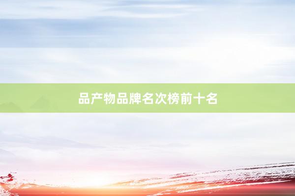 品产物品牌名次榜前十名