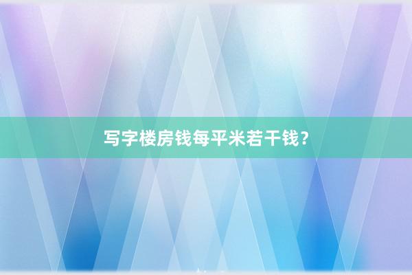 写字楼房钱每平米若干钱？