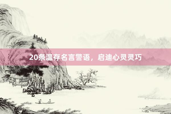 20条温存名言警语，启迪心灵灵巧
