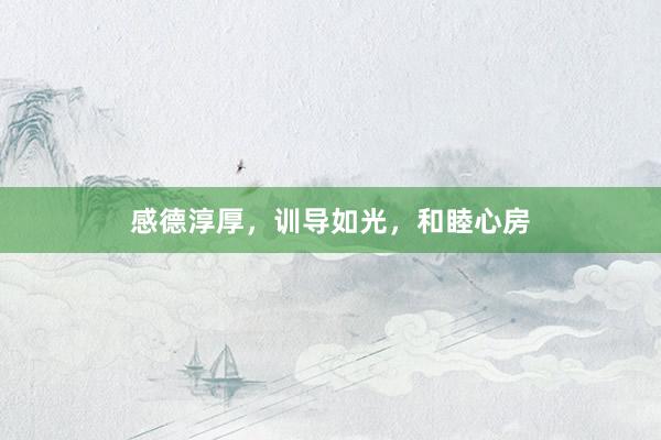感德淳厚，训导如光，和睦心房