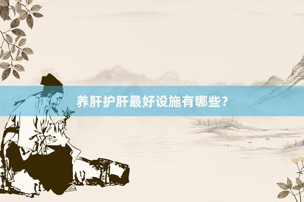 养肝护肝最好设施有哪些？