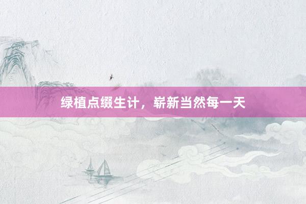 绿植点缀生计，崭新当然每一天