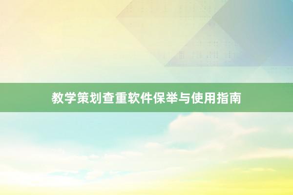 教学策划查重软件保举与使用指南