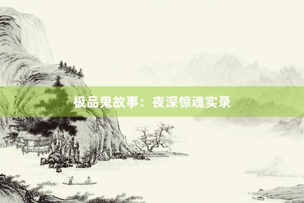 极品鬼故事:夜深惊魂实录