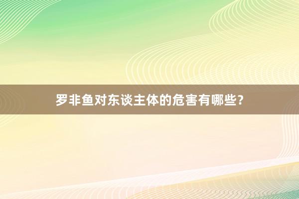 罗非鱼对东谈主体的危害有哪些？